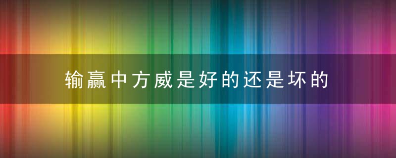 输赢中方威是好的还是坏的 输赢中方威是好的吗